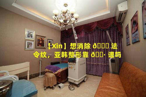【Xin】想消除 🐒 法令纹，亚韩整形靠 🌷 谱吗